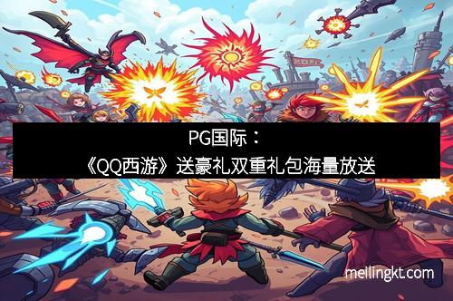 PG国际：《QQ西游》送豪礼双重礼包海量放送