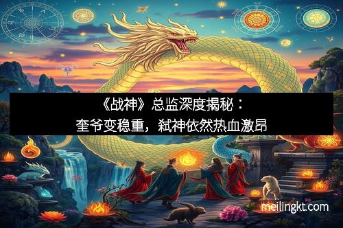《战神》总监深度揭秘：奎爷变稳重，弑神依然热血激昂