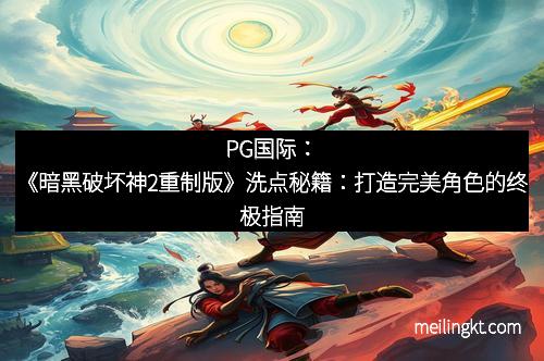 PG国际：《暗黑破坏神2重制版》洗点秘籍：打造完美角色的终极指南