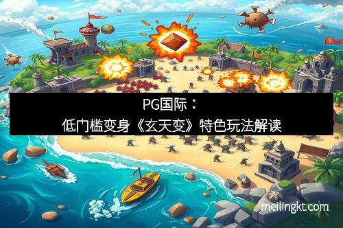 PG国际：低门槛变身《玄天变》特色玩法解读